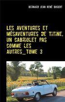 Couverture du livre « Les aventures et mésaventures de Titine, un cabriolet pas comme les autres t.3 » de Bernard Jean Rene Dusert aux éditions Books On Demand