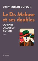 Couverture du livre « Le dr. Mabuse et ses doubles ou l'art d'abuser autrui » de Dany-Robert Dufour aux éditions Actes Sud