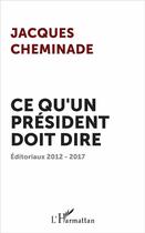 Couverture du livre « Ce qu'un président doit dire ; éditoriaux 2012-2017 » de Jacques Cheminade aux éditions L'harmattan