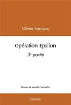 Couverture du livre « Operation epsilon - 3e partie » de Francois Olivier aux éditions Edilivre