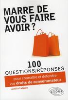 Couverture du livre « Marre de vous faire avoir ? 100 questions-reponses pour connaitre et defendre vos droits de consomma » de Latapie Laetitia aux éditions Ellipses