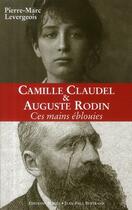 Couverture du livre « Camille Claudel et Rodin ; ces mains éblouïes » de Pierre-Marc Levergeois aux éditions Alphee.jean-paul Bertrand