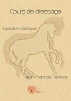 Couverture du livre « Cours de dressage » de Jean-Francois Textoris aux éditions Edilivre