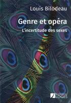 Couverture du livre « Genre et opéra : l'incertitude des sexes » de Louis Bilodeau aux éditions Premieres Loges
