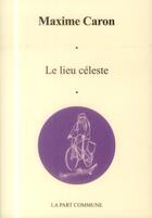 Couverture du livre « Le lieu céleste » de Maxime Caron aux éditions La Part Commune