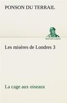 Couverture du livre « Les miseres de londres 3. la cage aux oiseaux » de Ponson Du Terrail aux éditions Tredition