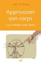 Couverture du livre « Apprivoiser son corps ; lui rendre son âme » de Joel Pralong aux éditions Des Beatitudes