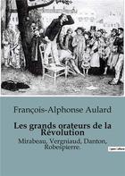 Couverture du livre « Les grands orateurs de la Révolution : Mirabeau, Vergniaud, Danton, Robespierre. » de Aulard F-A. aux éditions Shs Editions