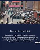 Couverture du livre « Descrittione Del Regno Di Scotia Petruccio Ubaldini Secondo Libro Di Quel Parlamento Che Fece Rafaello Hytlodeo De L Ottimo Stato De La Republica Utopiense Thomas More » de Petruccio Ubaldini aux éditions Culturea