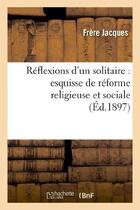 Couverture du livre « Reflexions d'un solitaire : esquisse de reforme religieuse et sociale » de Jacques Theodore aux éditions Hachette Bnf