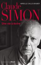 Couverture du livre « Claude Simon ; une vie à écrire » de Mireille Calle-Gruber aux éditions Seuil