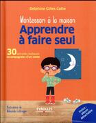 Couverture du livre « Montessori à la maison : apprendre à faire seul ; 30 activités ludiques accompagnées d'un conte (édition 2017) » de Delphine Gilles-Cotte aux éditions Eyrolles