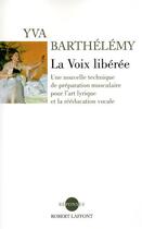 Couverture du livre « La voix libérée ; une nouvelle technique de préparation musculaire pour l'art lyrique et la rééducation vocale » de Yva Barthelemy aux éditions Robert Laffont