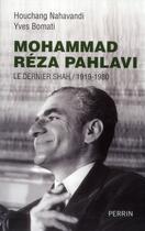 Couverture du livre « Mohammad Reza Pahlavi ; le dernier shah ; 1919-1980 » de Yves Bomati et Houchang Nahavandi aux éditions Perrin