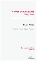 Couverture du livre « L'aube de la liberté ; les annees terribles t.7 (1942-1944) » de Roger Arvois aux éditions Editions L'harmattan