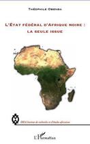 Couverture du livre « L'Etat fédéral d'Afrique noire : la seule issue » de Theophile Obenga aux éditions Editions L'harmattan