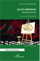 Couverture du livre « L'acte créateur ; Schönberg et Picasso, essai de psychanalyse appliquée » de Audrey Lavest-Bonnard aux éditions Editions L'harmattan