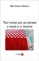 Couverture du livre « Tout savoir sur les métiers à tisser et à tricoter » de Marie Christelle Desmolles aux éditions Editions Du Net