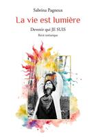 Couverture du livre « La vie est lumière : Devenir qui JE SUIS » de Sabrina Pagneux aux éditions Books On Demand