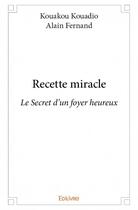 Couverture du livre « Recette miracle ; le secret d'un foyer heureux » de Alain Fernand Kouadio Kouadio aux éditions Edilivre