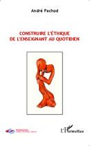 Couverture du livre « Construire l'éthique de l'enseignant au quotidien » de Andre Pachod aux éditions L'harmattan