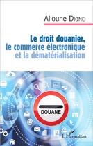 Couverture du livre « Le droit douanier, le commerce électronique et la dématérialisation » de Alioune Dione aux éditions L'harmattan