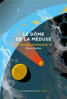 Couverture du livre « La trilogie baryonique Tome 3 : Le dôme de la méduse » de Pierre Raufast aux éditions Aux Forges De Vulcain