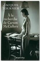 Couverture du livre « À la recherche de Carson McCullers ; retour à Nayack » de Jacques Tournier aux éditions Calmann-levy