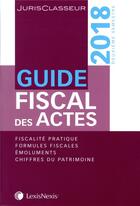 Couverture du livre « Guide fiscal des actes (édition 2018) » de Stephanie Durteste et Nicolas Nicolaides et William Stemmer et Sophie Gonzales-Moulin aux éditions Lexisnexis