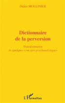 Couverture du livre « Dictionnaire de la perversion ; transformation de quelques concepts psychanalytiques » de Didier Moulinier aux éditions L'harmattan