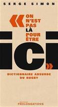 Couverture du livre « On n'est pas là pour être ici ; dictionnaire absurde du rugby » de Simons aux éditions L'equipe