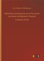 Couverture du livre « Memoires touchant la vie et les ecrits de marie de rabutin-chantal - troisieme partie » de Walckenaer M L B. aux éditions Timokrates