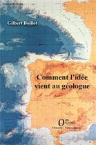 Couverture du livre « Comment l'idée vient au géologue » de Gilbert Boillot aux éditions Orizons