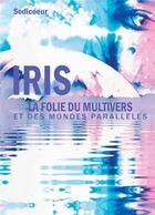 Couverture du livre « Iris, la folie du multivers et des mondes parallèles » de Nicole Sodicoeur aux éditions Bookelis