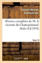 Couverture du livre « Oeuvres complètes de M. le vicomte de Chateaubriand Tome 18 ; Atala (édition 1836) » de Francois-Rene De Chateaubriand aux éditions Hachette Bnf