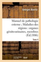 Couverture du livre « Manuel de pathologie externe tome 4. maladies des regions : organes genito-urinaires, membres » de Bouilly Georges aux éditions Hachette Bnf