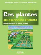 Couverture du livre « Ces plantes qui guérissent l'habitat ; phytoépuration et génie végétal » de Sebastien Illovic et Vincent Bonnarme aux éditions Eyrolles