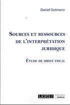 Couverture du livre « Sources et ressources de l'interprétation juridique : étude de droit fiscal » de Daniel Gutmann aux éditions Lgdj