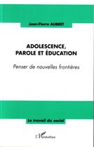 Couverture du livre « Adolescence, parole et education - penser de nouvelles frontieres » de Jean-Pierre Aubret aux éditions Editions L'harmattan