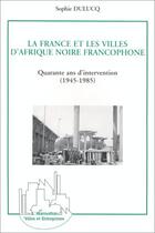 Couverture du livre « La France et les villes d'Afrique noire, quarante ans d'intervention » de Sophie Dulucq aux éditions Editions L'harmattan