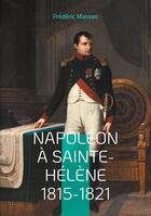 Couverture du livre « Napoléon à Sainte-Hélène 1815-1821 : Les dernières années de l'Empereur » de Frederic Masson aux éditions Books On Demand