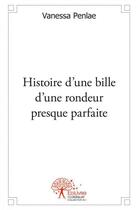 Couverture du livre « Histoire d'une bille d'une rondeur presque parfaite » de Penlae Vanessa aux éditions Edilivre