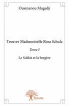 Couverture du livre « Trouver mademoiselle Rosa Schulz t.1 ; le soldat et la bergère » de Ousmanou Magadji aux éditions Edilivre