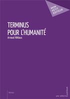 Couverture du livre « Terminus pour l'humanité » de Arnaud Niklaus aux éditions Mon Petit Editeur