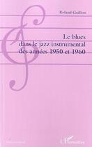 Couverture du livre « Le blues dans le jazz instrumental des années 1950 et 1960 » de Roland Guillon aux éditions L'harmattan
