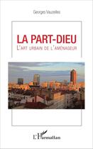 Couverture du livre « La Part-Dieu ; l'art urbain de l'aménageur » de Georges Vauzeilles aux éditions L'harmattan