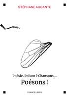 Couverture du livre « Poésie, poison ? chansons, poésons ! » de Stéphane Aucante aux éditions France Libris