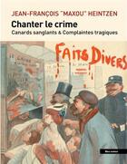 Couverture du livre « Chanter le crime : canards sanglants et complaintes tragiques » de Jean-Francois Heintzen aux éditions Bleu Autour