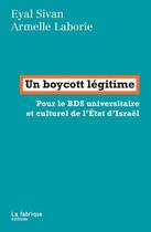 Couverture du livre « Un boycott légitime ; pour les BDS universitaire et culturel d'Israël » de Eyal Sivan et Armelle Laborie aux éditions Fabrique