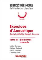 Couverture du livre « Exercices d'acoustique t.3 ; problèmes avancés : corrigés détaillés, rappels de cours » de Philippe Gatignol et Patrick Lanceleur et Catherine Potel et Michel Bruneau aux éditions Cepadues